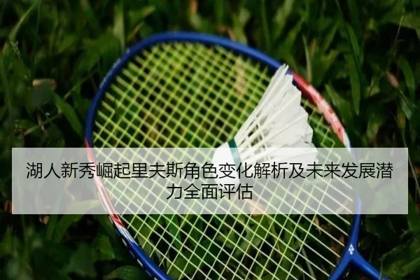 湖人新秀崛起里夫斯角色变化解析及未来发展潜力全面评估