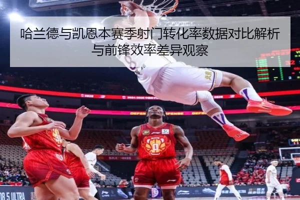哈兰德与凯恩本赛季射门转化率数据对比解析与前锋效率差异观察