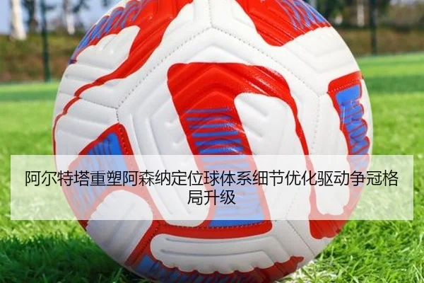 阿尔特塔重塑阿森纳定位球体系细节优化驱动争冠格局升级