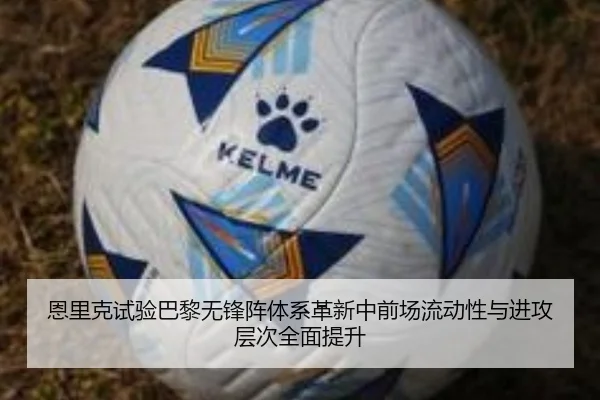 恩里克试验巴黎无锋阵体系革新中前场流动性与进攻层次全面提升
