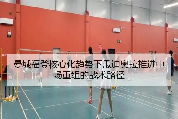 曼城福登核心化趋势下瓜迪奥拉推进中场重组的战术路径