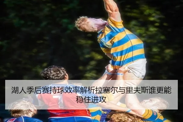 湖人季后赛持球效率解析拉塞尔与里夫斯谁更能稳住进攻