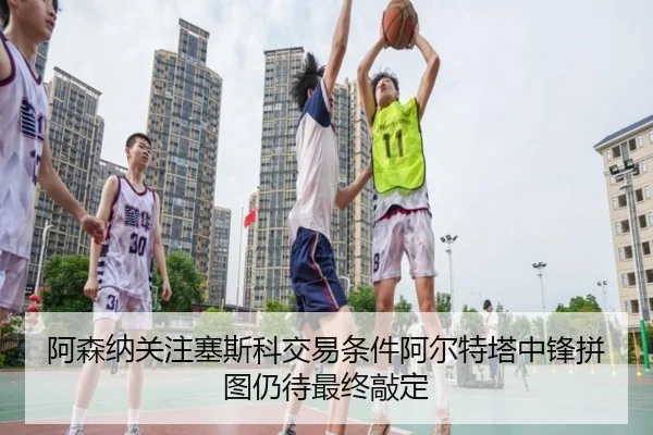 阿森纳关注塞斯科交易条件阿尔特塔中锋拼图仍待最终敲定