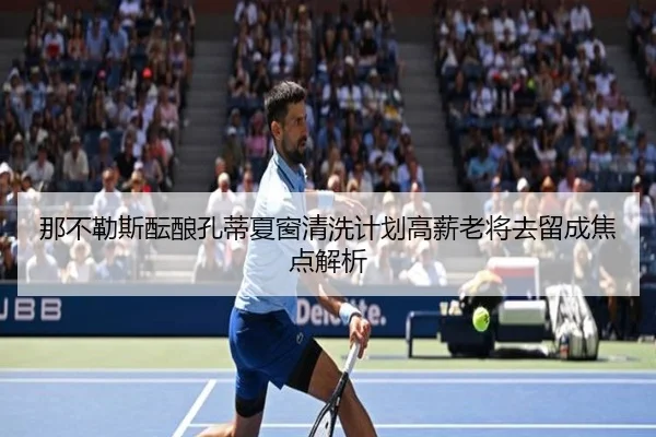 那不勒斯酝酿孔蒂夏窗清洗计划高薪老将去留成焦点解析