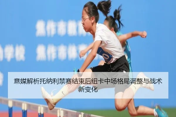 意媒解析托纳利禁赛结束后纽卡中场格局调整与战术新变化