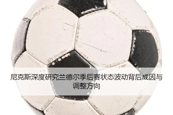 尼克斯深度研究兰德尔季后赛状态波动背后成因与调整方向