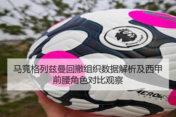 马竞格列兹曼回撤组织数据解析及西甲前腰角色对比观察