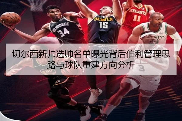 切尔西新帅选帅名单曝光背后伯利管理思路与球队重建方向分析