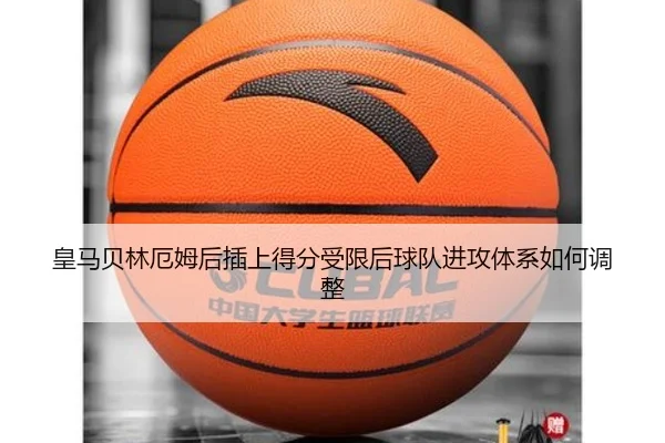 皇马贝林厄姆后插上得分受限后球队进攻体系如何调整