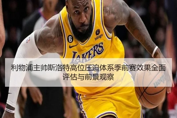 利物浦主帅斯洛特高位压迫体系季前赛效果全面评估与前景观察
