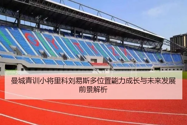 曼城青训小将里科刘易斯多位置能力成长与未来发展前景解析