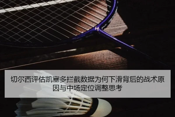 切尔西评估凯塞多拦截数据为何下滑背后的战术原因与中场定位调整思考