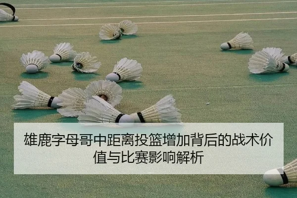 雄鹿字母哥中距离投篮增加背后的战术价值与比赛影响解析
