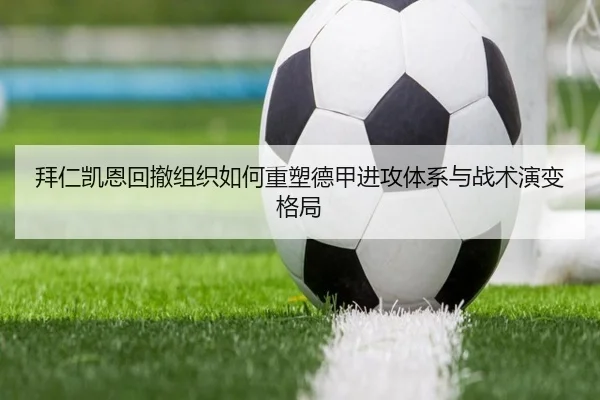 拜仁凯恩回撤组织如何重塑德甲进攻体系与战术演变格局