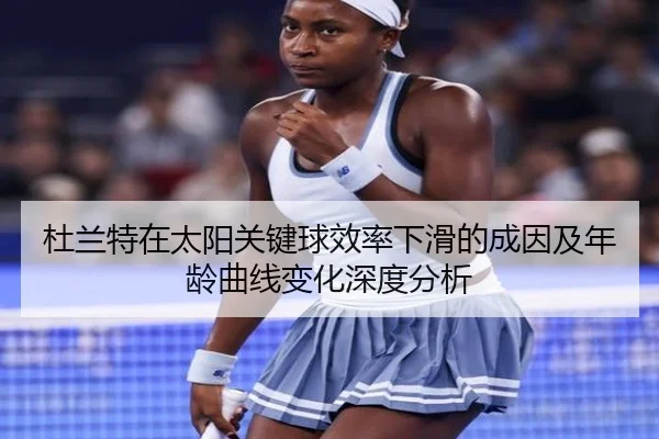 杜兰特在太阳关键球效率下滑的成因及年龄曲线变化深度分析
