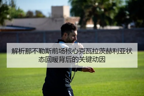 解析那不勒斯前场核心克瓦拉茨赫利亚状态回暖背后的关键动因