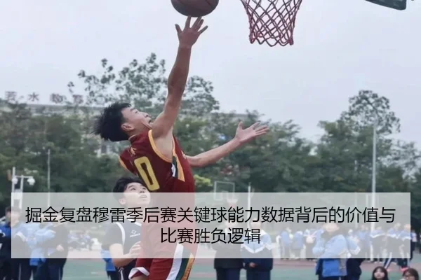掘金复盘穆雷季后赛关键球能力数据背后的价值与比赛胜负逻辑