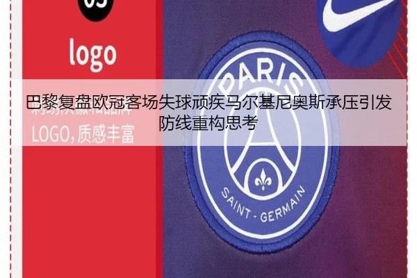 巴黎复盘欧冠客场失球顽疾马尔基尼奥斯承压引发防线重构思考