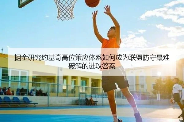 掘金研究约基奇高位策应体系如何成为联盟防守最难破解的进攻答案