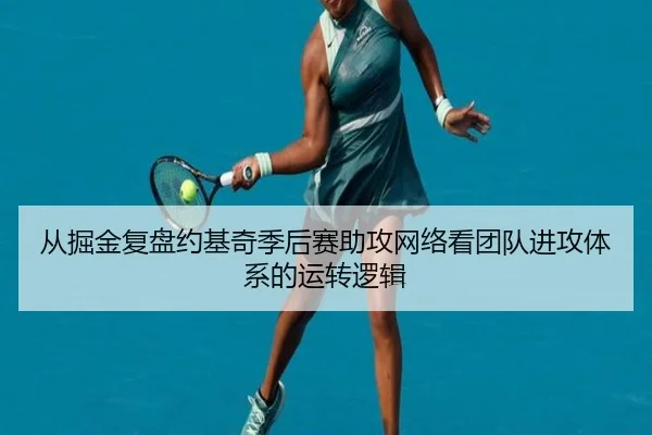 从掘金复盘约基奇季后赛助攻网络看团队进攻体系的运转逻辑