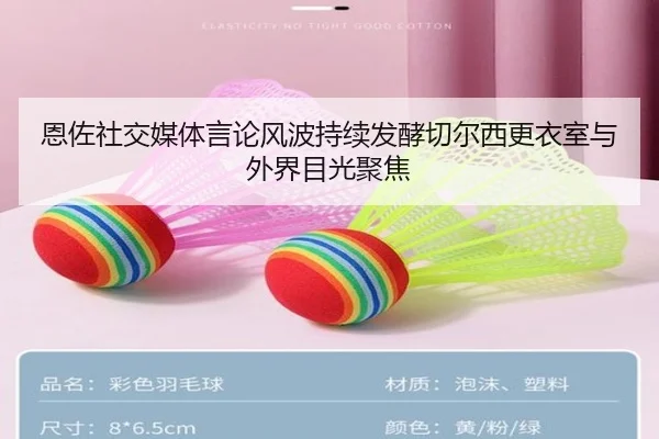 恩佐社交媒体言论风波持续发酵切尔西更衣室与外界目光聚焦